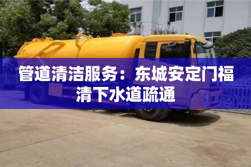 管道清潔服務：東城安定門福清下水道疏通