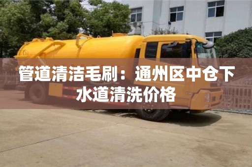 西安管道清潔毛刷：通州區(qū)中倉(cāng)下水道清洗價(jià)格