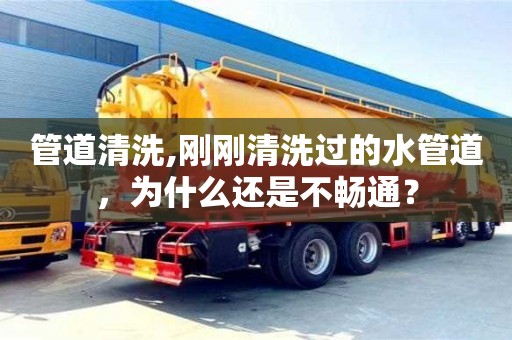 長沙管道清洗,剛剛清洗過的水管道，為什么還是不暢通？