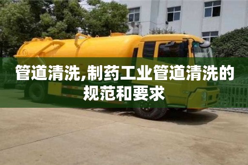 廈門管道清洗,制藥工業管道清洗的規范和要求
