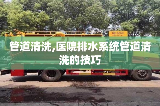 深圳管道清洗,醫院排水系統管道清洗的技巧