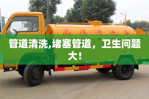 管道清洗,堵塞管道，衛(wèi)生問(wèn)題大！