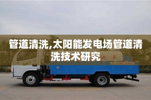 廈門管道清洗,太陽能發電場管道清洗技術研究