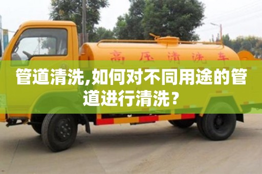 廈門管道清洗,如何對不同用途的管道進行清洗？