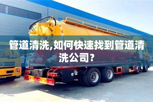 深圳管道清洗,如何快速找到管道清洗公司？