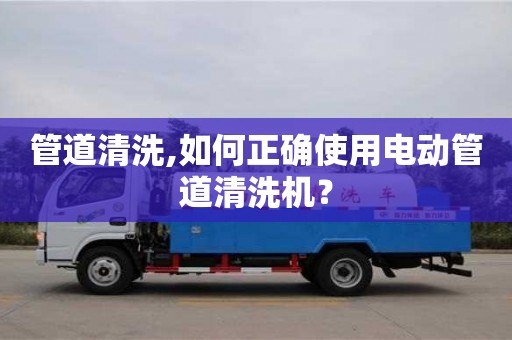 深圳管道清洗,如何正確使用電動管道清洗機？