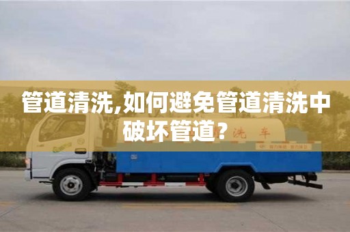 武漢管道清洗,如何避免管道清洗中破壞管道？