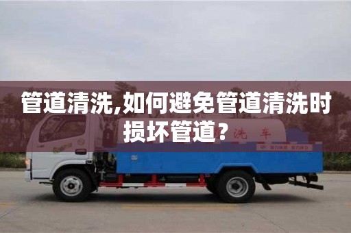 長沙管道清洗,如何避免管道清洗時損壞管道？