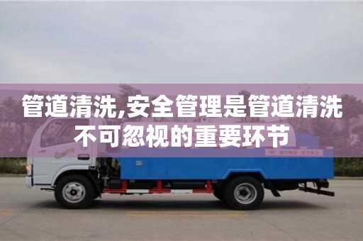 管道清洗,安全管理是管道清洗不可忽視的重要環節