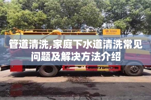 西安管道清洗,家庭下水道清洗常見問題及解決方法介紹