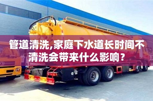 西安管道清洗,家庭下水道長時間不清洗會帶來什么影響？