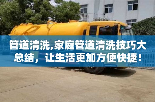 西安管道清洗,家庭管道清洗技巧大總結，讓生活更加方便快捷！