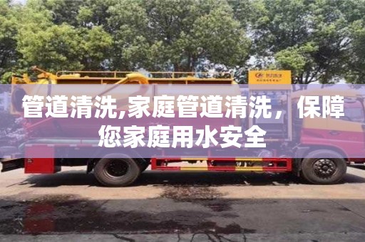 長沙管道清洗,家庭管道清洗，保障您家庭用水安全