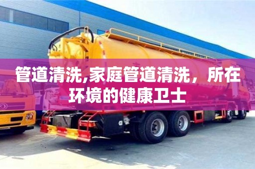 管道清洗,家庭管道清洗，所在環境的健康衛士