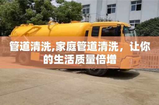 紹興管道清洗,家庭管道清洗，讓你的生活質量倍增