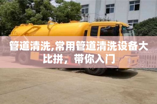 管道清洗,常用管道清洗設(shè)備大比拼，帶你入門