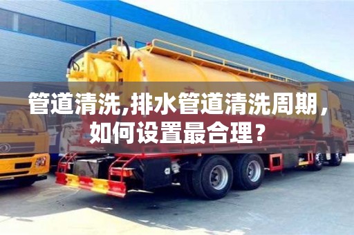 深圳管道清洗,排水管道清洗周期，如何設(shè)置最合理？