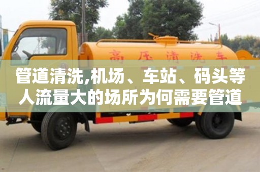 深圳管道清洗,機(jī)場、車站、碼頭等人流量大的場所為何需要管道清洗服務(wù)？