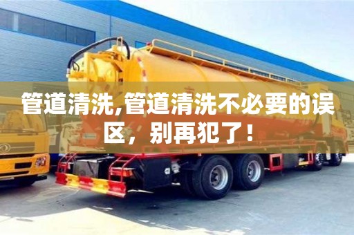 長沙管道清洗,管道清洗不必要的誤區，別再犯了！