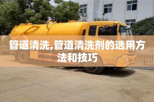 長沙管道清洗,管道清洗劑的選用方法和技巧