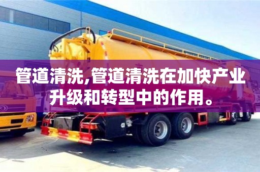 管道清洗,管道清洗在加快產業升級和轉型中的作用。