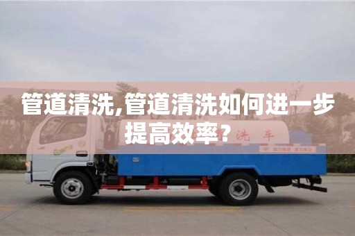 深圳管道清洗,管道清洗如何進一步提高效率？