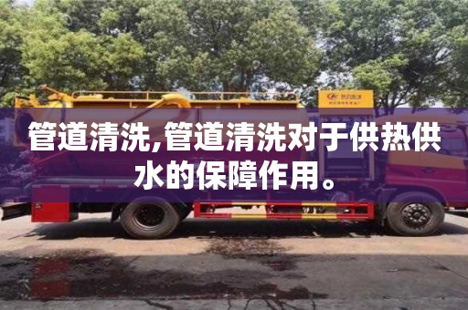 管道清洗,管道清洗對(duì)于供熱供水的保障作用。