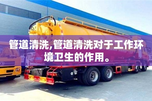 廈門管道清洗,管道清洗對于工作環境衛生的作用。