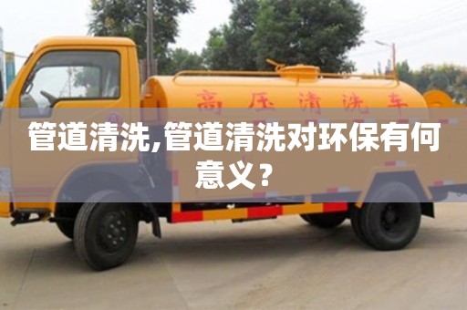 南京管道清洗,管道清洗對環保有何意義？