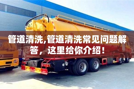 管道清洗,管道清洗常見問題解答，這里給你介紹！