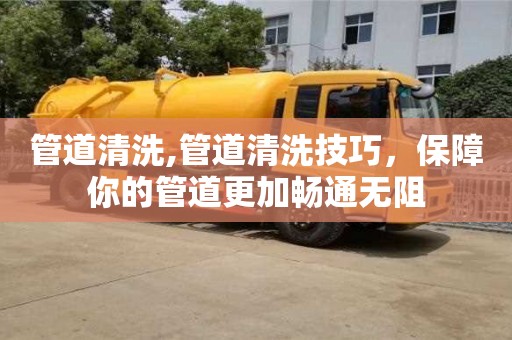 深圳管道清洗,管道清洗技巧，保障你的管道更加暢通無阻