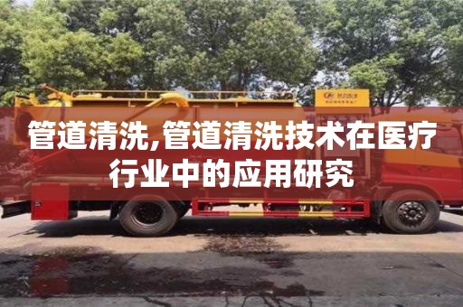 廈門管道清洗,管道清洗技術在醫療行業中的應用研究