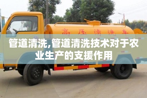 濟南管道清洗,管道清洗技術(shù)對于農(nóng)業(yè)生產(chǎn)的支援作用