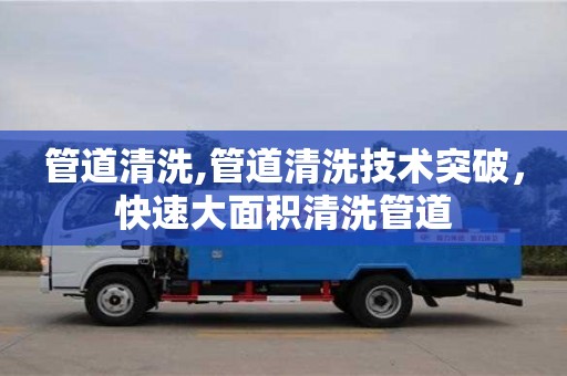 長沙管道清洗,管道清洗技術突破，快速大面積清洗管道