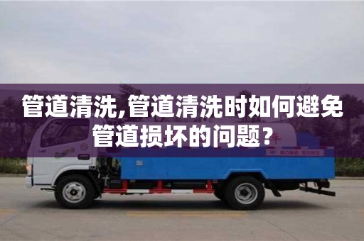 廈門管道清洗,管道清洗時如何避免管道損壞的問題？