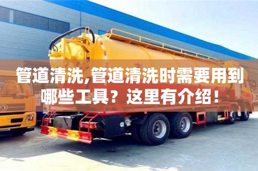 廈門管道清洗,管道清洗時需要用到哪些工具？這里有介紹！