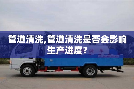 太原管道清洗,管道清洗是否會影響生產進度？