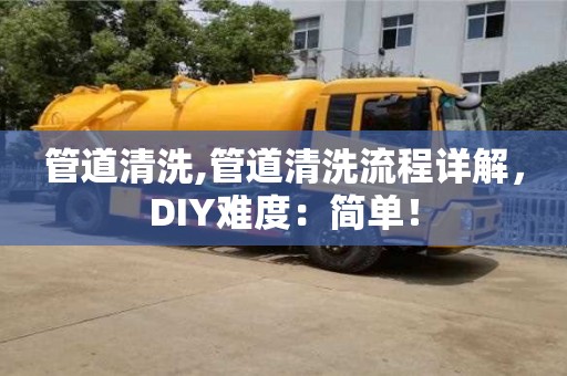 昆明管道清洗,管道清洗流程詳解，DIY難度：簡單！