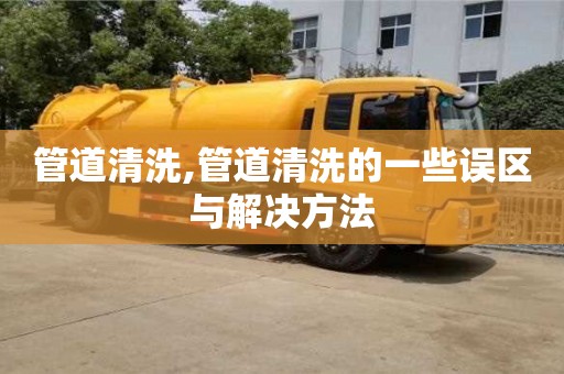 管道清洗,管道清洗的一些誤區與解決方法