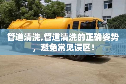 昆明管道清洗,管道清洗的正確姿勢，避免常見誤區！