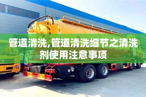 長沙管道清洗,管道清洗細節之清洗劑使用注意事項
