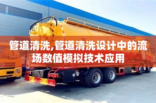 管道清洗,管道清洗設(shè)計(jì)中的流場數(shù)值模擬技術(shù)應(yīng)用