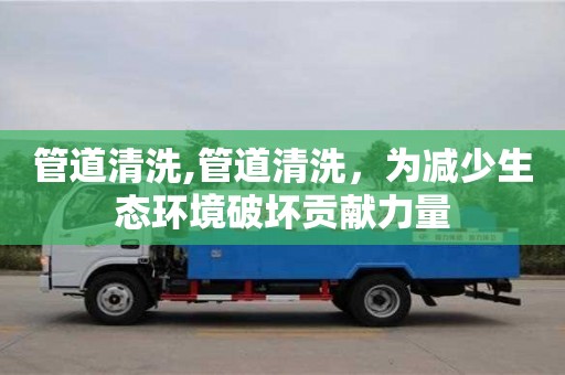 管道清洗,管道清洗，為減少生態環境破壞貢獻力量