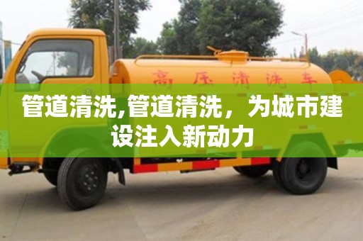 管道清洗,管道清洗，為城市建設注入新動力
