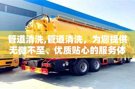 廈門管道清洗,管道清洗，為您提供無微不至、優(yōu)質(zhì)貼心的服務體驗