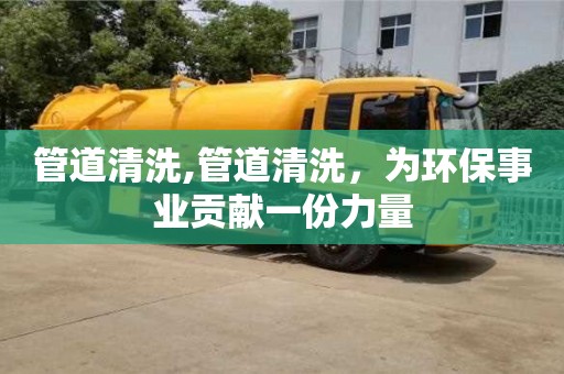 武漢管道清洗,管道清洗，為環保事業貢獻一份力量