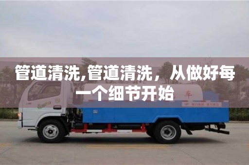 武漢管道清洗,管道清洗，從做好每一個(gè)細(xì)節(jié)開始