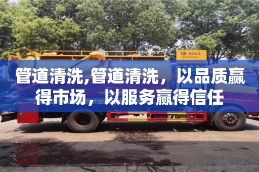 廈門管道清洗,管道清洗，以品質贏得市場，以服務贏得信任