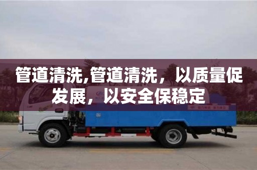 西安管道清洗,管道清洗，以質(zhì)量促發(fā)展，以安全保穩(wěn)定