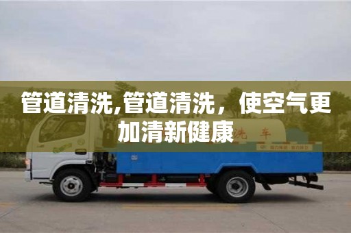長沙管道清洗,管道清洗，使空氣更加清新健康